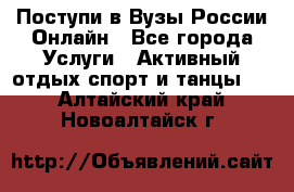 Поступи в Вузы России Онлайн - Все города Услуги » Активный отдых,спорт и танцы   . Алтайский край,Новоалтайск г.